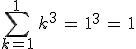 \sum_{k=1}^{1}\,k^3\,=\,1^3\,=\,1
